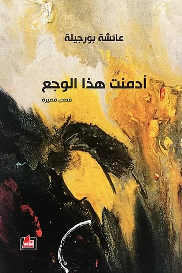 “أدمنتُ هذا الوجع” لعائشة بورجيلة.. إعادة ترتيب الذات وبناء توازنها