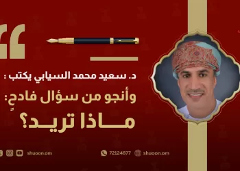 د. سعيد محمد السيابي يكتب: وأنجو من سؤالٍ فادحٍ: ماذا تريد؟