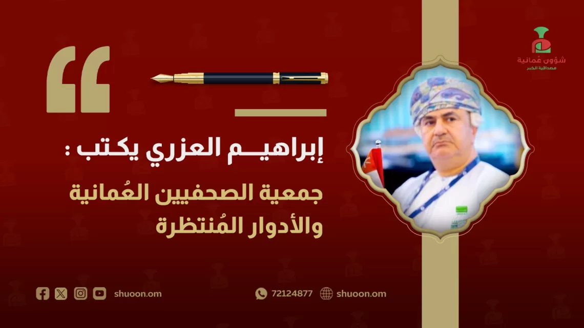 إبراهيم العزري يكتب: جمعية الصحفيين العُمانية والأدوار المُنتظرة