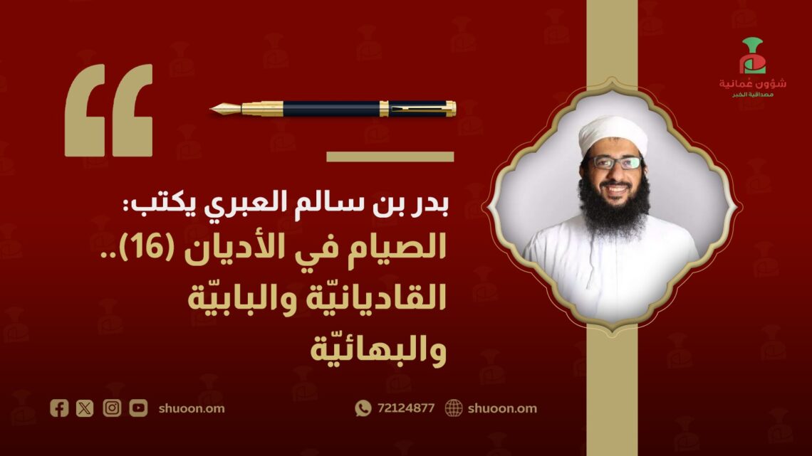 بدر بن سالم العبري يكتب: الصيام في الأديان(16).. القاديانيّة والبابيّة والبهائيّة