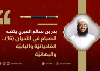 بدر بن سالم العبري يكتب: الصيام في الأديان(16).. القاديانيّة والبابيّة والبهائيّة