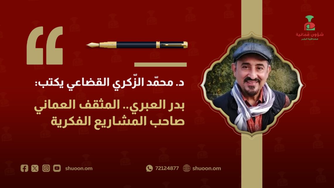 الدّكتور محمّد الزّكري القضاعي يكتب: بدر العبري.. المثقف العماني صاحب المشاريع الفكرية