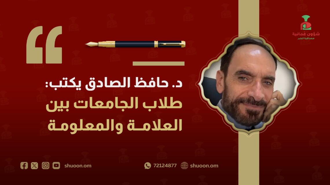 د. حافظ الصادق يكتب: طلاب الجامعات بين العلامة والمعلومة