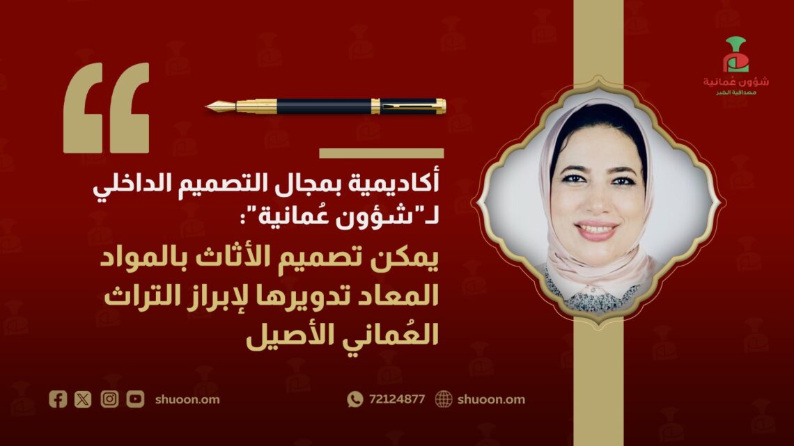 أكاديمية بمجال التصميم الداخلي لـ”شؤون عمانية”: يمكن تصميم الأثاث بالمواد المعاد تدويرها لإبراز التراث العماني الأصيل