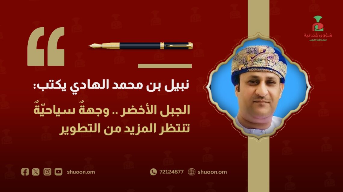 نبيل بن محمد الهادي يكتب: الجبل الأخضر .. وجهةٌ سياحيّةٌ تنتظر المزيد من التطوير