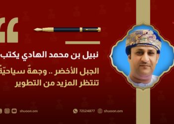 نبيل بن محمد الهادي يكتب: الجبل الأخضر .. وجهةٌ سياحيّةٌ تنتظر المزيد من التطوير