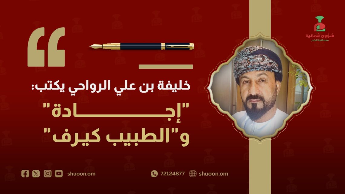 خليفة بن علي الرواحي يكتب: “إجادة” و”الطبيب كيرف”