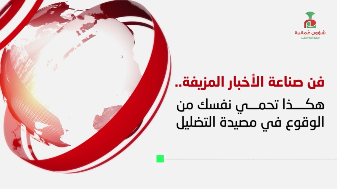 فن صناعة الأخبار المزيفة.. هكذا تحمي نفسك من الوقوع في مصيدة التضليل