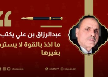 عبدالرزاق بن علي يكتب: ما أُخِذ بالقوة لا يُسترد بغيرها
