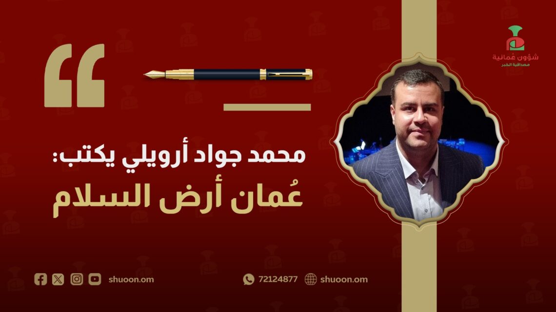 محمد جواد أرويلي يكتب: سلطنة عمان.. أرض السلام