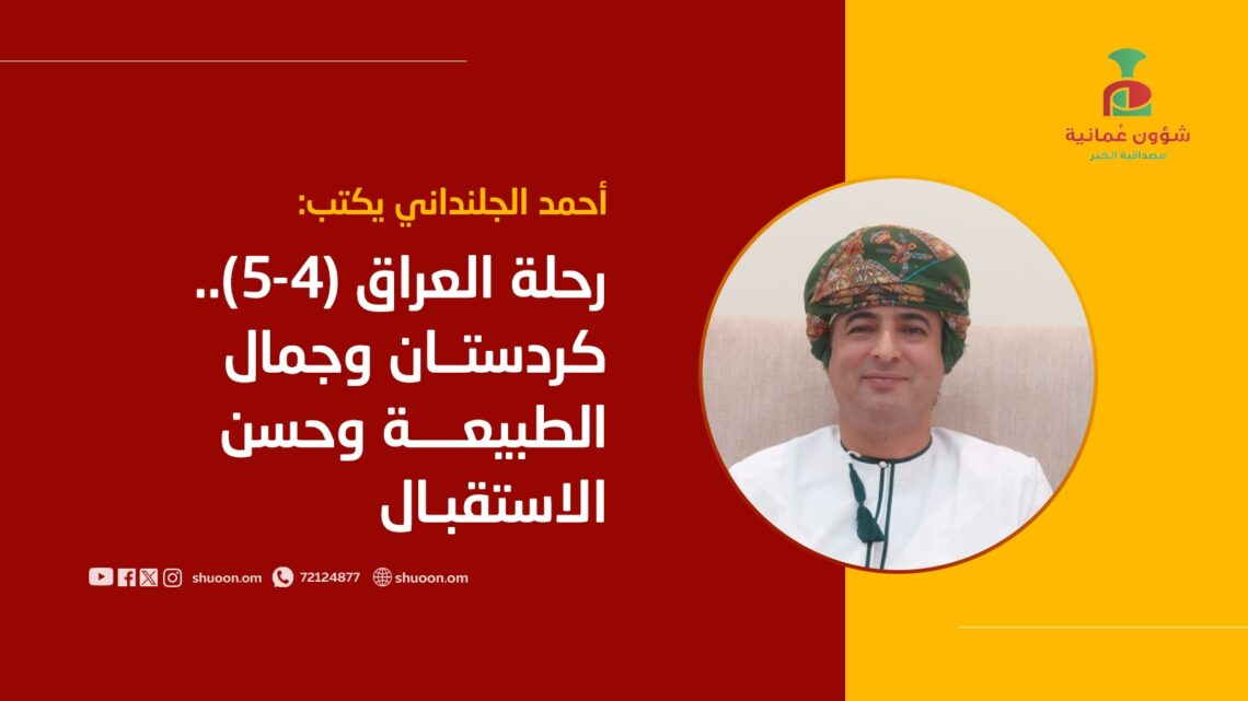 أحمد الجلنداني يكتب: رحلة العراق (4-5).. كردستان وجمال الطبيعة وحسن الاستقبال