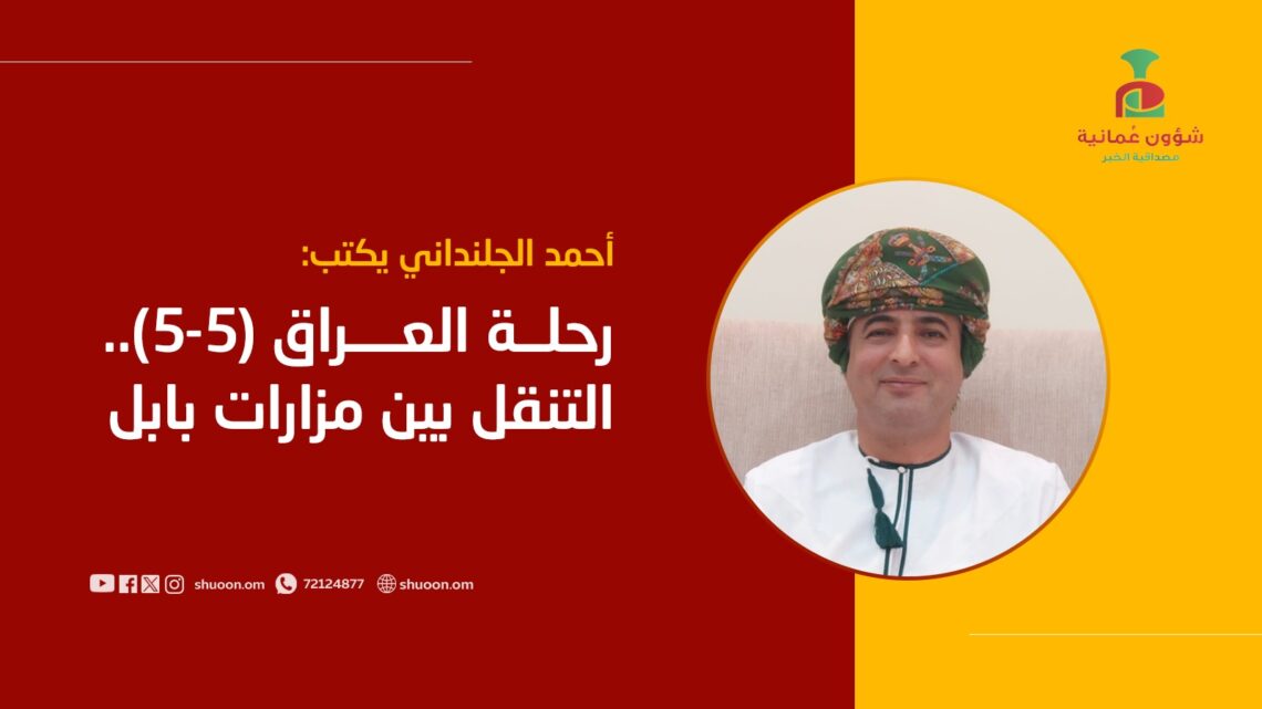 أحمد الجلنداني يكتب: رحلة العراق (5-5).. التنقل بين مزارات بابل