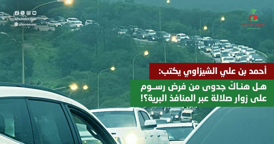هل هناكً جدوى من فرض رسوم على زوار صلالة عبر المنافذ البرية؟!