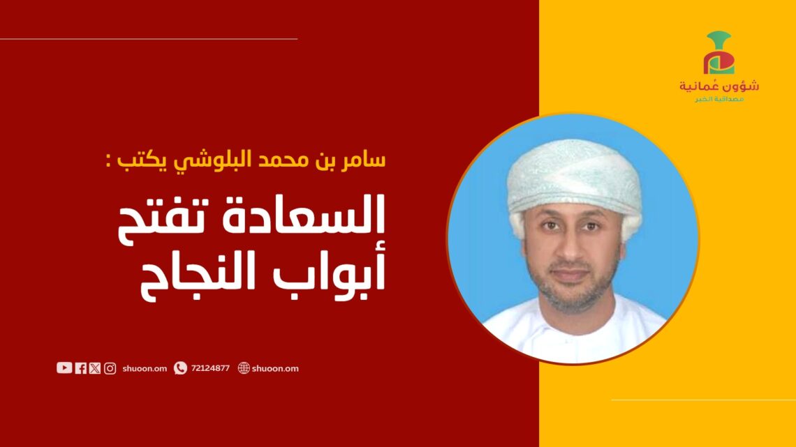 سامر بن محمد البلوشي يكتب: السعادة تفتح أبواب النجاح