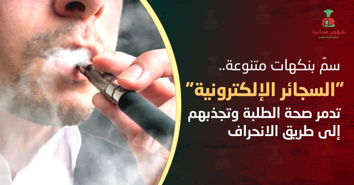 سمّ بنكهات متنوعة.. “السجائر الإلكترونية” تدمر صحة الطلبة وتجذبهم إلى طريق الانحراف