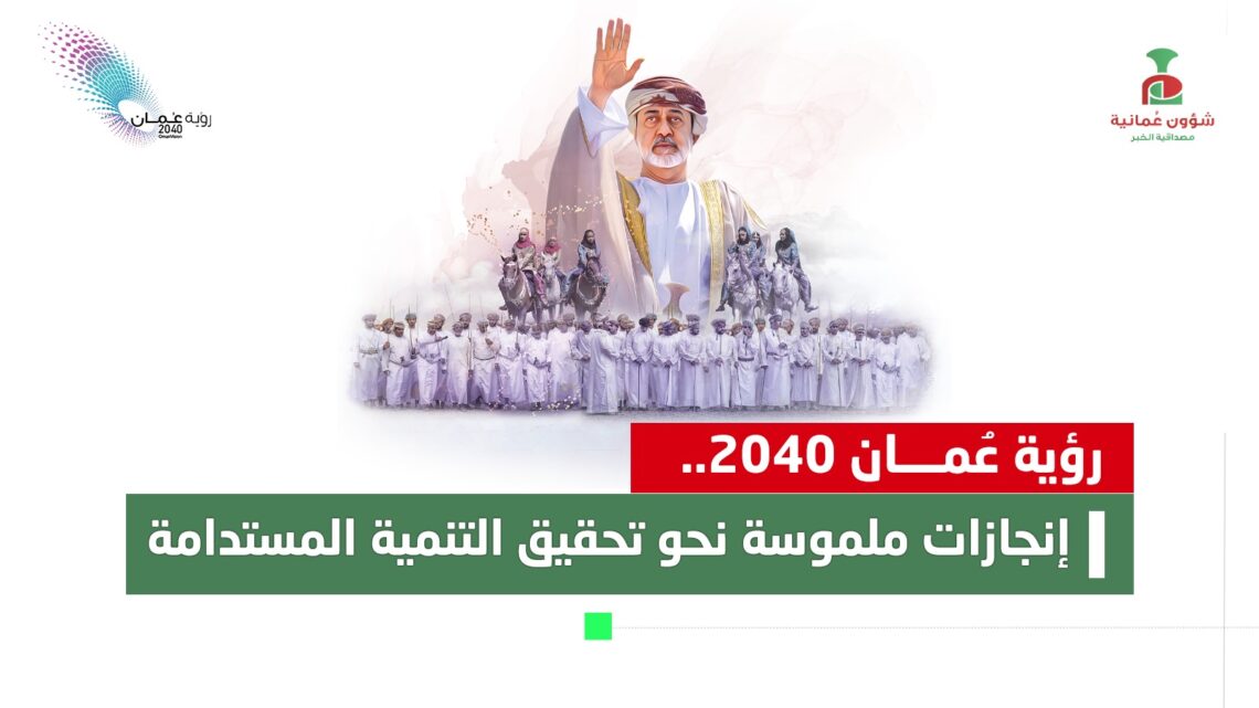 رؤية عمان 2040.. إنجازات ملموسة نحو تحقيق التنمية المستدامة