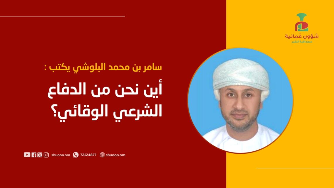 سامر بن محمد البلوشي يكتب: أين نحن من الدفاع الشرعي الوقائي؟!