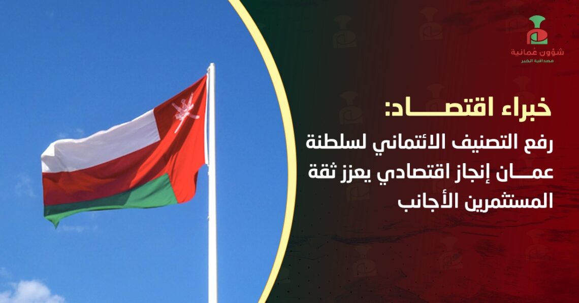 خبراء اقتصاد لـ”شؤون عمانية”: رفع التصنيف الائتماني لسلطنة عمان إنجاز اقتصادي يعزز ثقة المستثمرين الأجانب