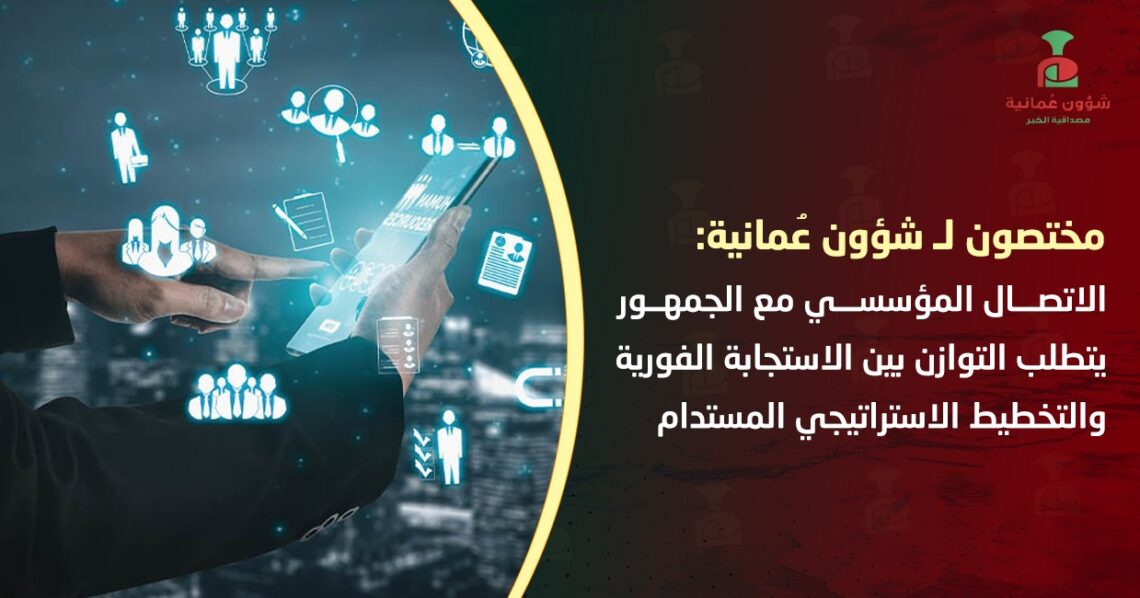 مختصون لـ”شؤون عمانية”: الاتصال المؤسسي مع الجمهور يتطلب التوازن بين الاستجابة الفورية والتخطيط الاستراتيجي المستدام