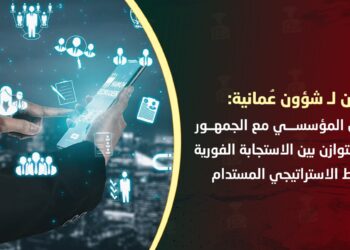 مختصون لـ”شؤون عمانية”: الاتصال المؤسسي مع الجمهور يتطلب التوازن بين الاستجابة الفورية والتخطيط الاستراتيجي المستدام