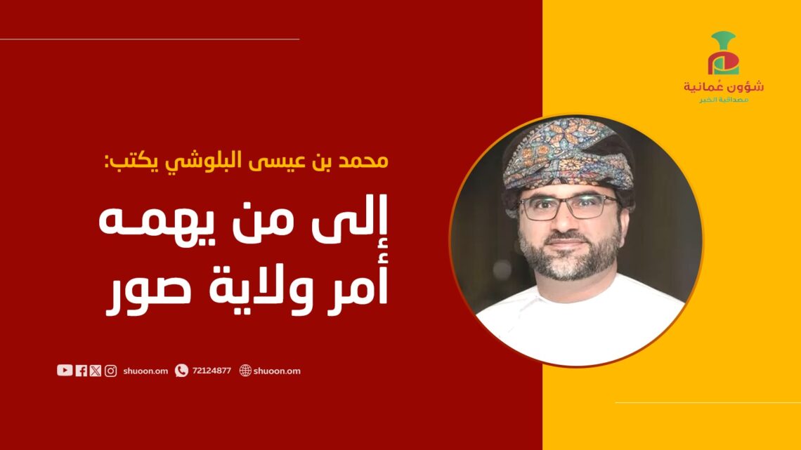 محمد بن عيسى البلوشي يكتب: إلى من يهمه أمر ولاية صور