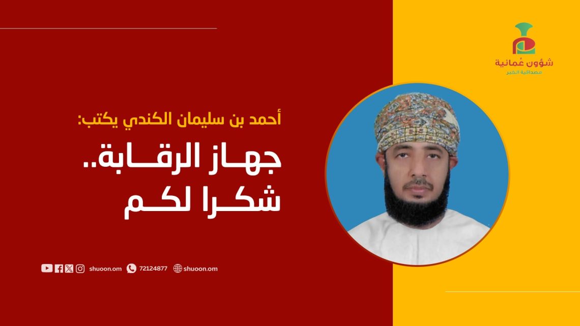 أحمد بن سليمان الكندي يكتب: جهاز الرقابة.. شكرا لكم