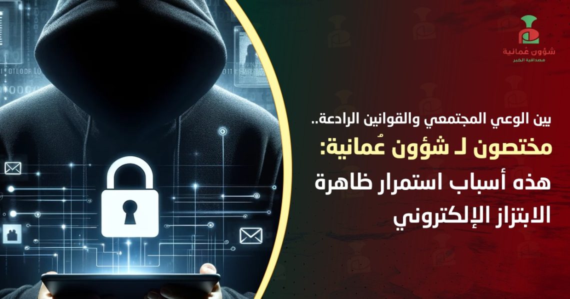 بين الوعي المجتمعي والقوانين الرادعة.. مختصون لـ”شؤون عمانية”: هذه أسباب استمرار ظاهرة الابتزاز الإلكتروني