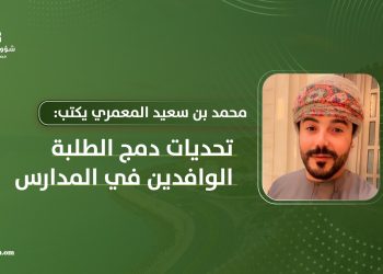 محمد بن سعيد المعمري يكتب: تحديات دمج الطلبة الوافدين في المدارس