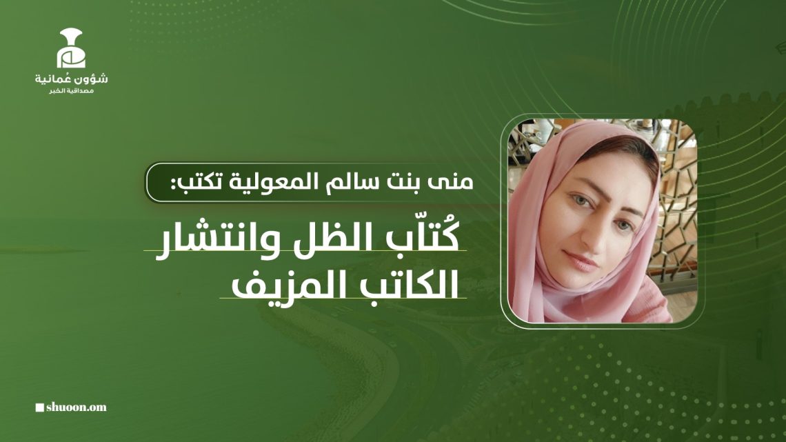 منى بنت سالم المعولية تكتب: كُتاّب الظل وانتشار الكاتب المزيف