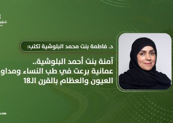 آمنة بنت أحمد البلوشية.. عمانية برعت في طب النساء ومداواة العيون والعظام بالقرن الـ18