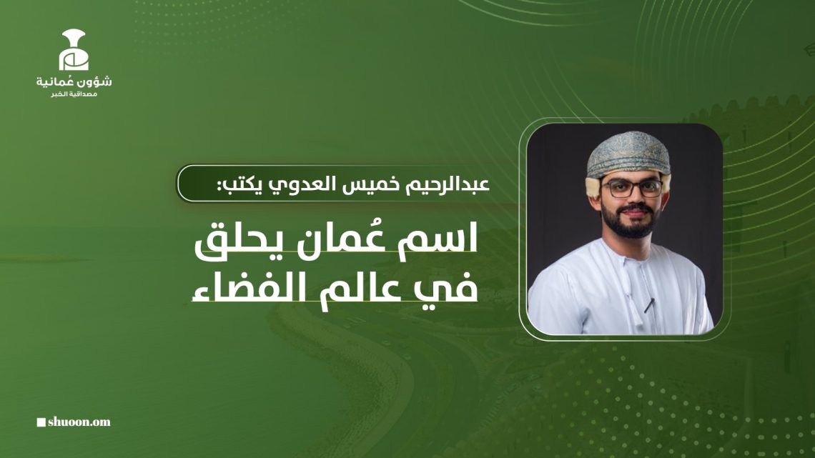 عبدالرحيم بن خميس العدوي يكتب: اسم عُمان يحلق في عالم الفضاء