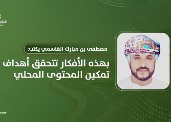 مصطفى بن مبارك القاسمي يكتب: بهذه الأفكار تتحقق أهداف تمكين المحتوى المحلي