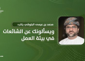 محمد بن عيسى البلوشي يكتب: ويسألونك عن الشائعات في بيئة العمل