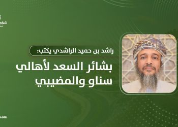 ‏راشد بن حميد الراشدي يكتب: بشائر السعد لأهالي سناو والمضيبي