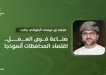 محمد بن عيسى البلوشي يكتب: صناعة فرص العمل.. اقتصاد المحافظات أنموذجا