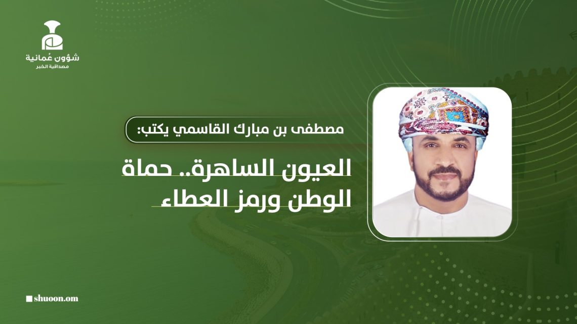 مصطفى بن مبارك القاسمي يكتب: العيون الساهرة.. حماة الوطن ورمز العطاء