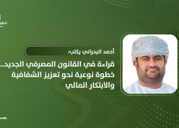أحمد البحراني يكتب: قراءة في القانون المصرفي الجديد.. خطوة نوعية نحو تعزيز الشفافية والابتكار المالي