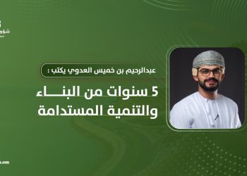 عبدالرحيم بن خميس العدوي يكتب: 5 سنوات من البناء والتنمية المستدامة