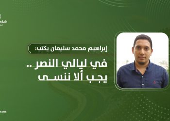 إبراهيم محمد سليمان يكتب: في ليالي النصر.. يجب أن لا ننسى
