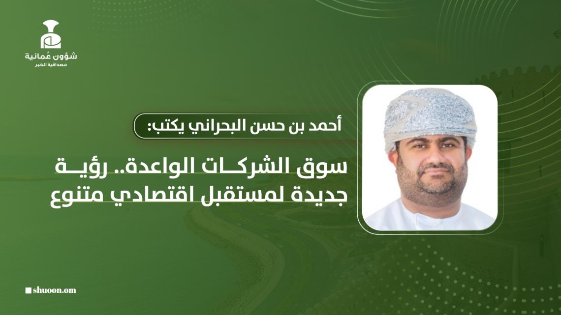 أحمد بن حسن البحراني يكتب: سوق الشركات الواعدة.. رؤية جديدة لمستقبل اقتصادي متنوع