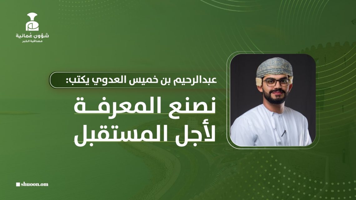 عبدالرحيم خميس العدوي يكتب: نصنع المعرفة لأجل المستقبل