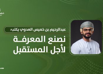 عبدالرحيم خميس العدوي يكتب: نصنع المعرفة لأجل المستقبل