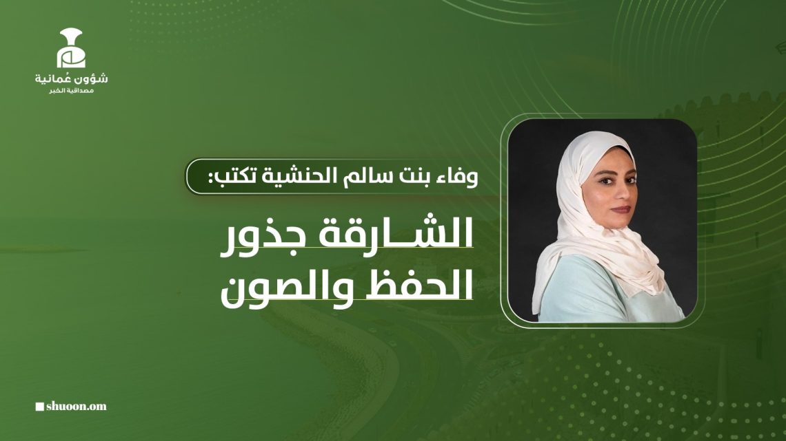وفاء بنت سالم الحنشية تكتب: الشارقة جذور الحفظ والصون