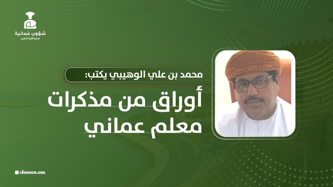 محمد بن علي الوهيبي يكتب: أوراق من مذكرات معلم عماني.. من السبورة إلى شاشة الحاسوب