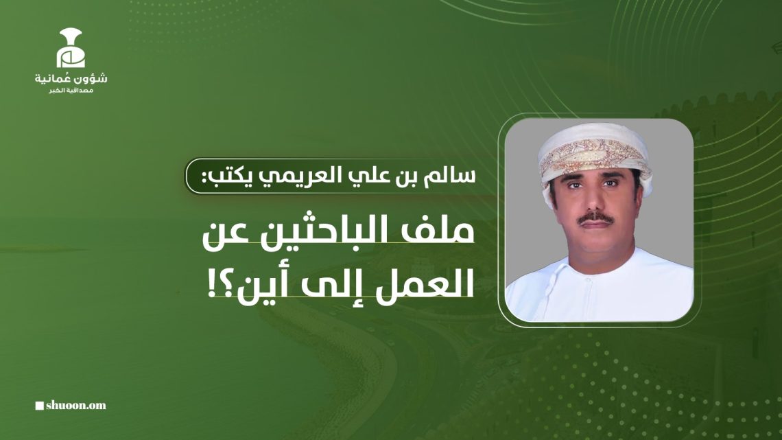 سالم بن علي العريمي يكتب: ملف الباحثين عن العمل إلى أين؟!