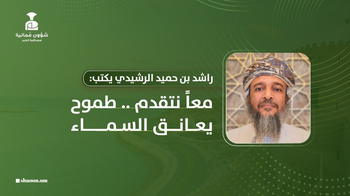 راشد بن حميد الراشدي يكتب: معاً نتقدم .. طموح يعانق السماء