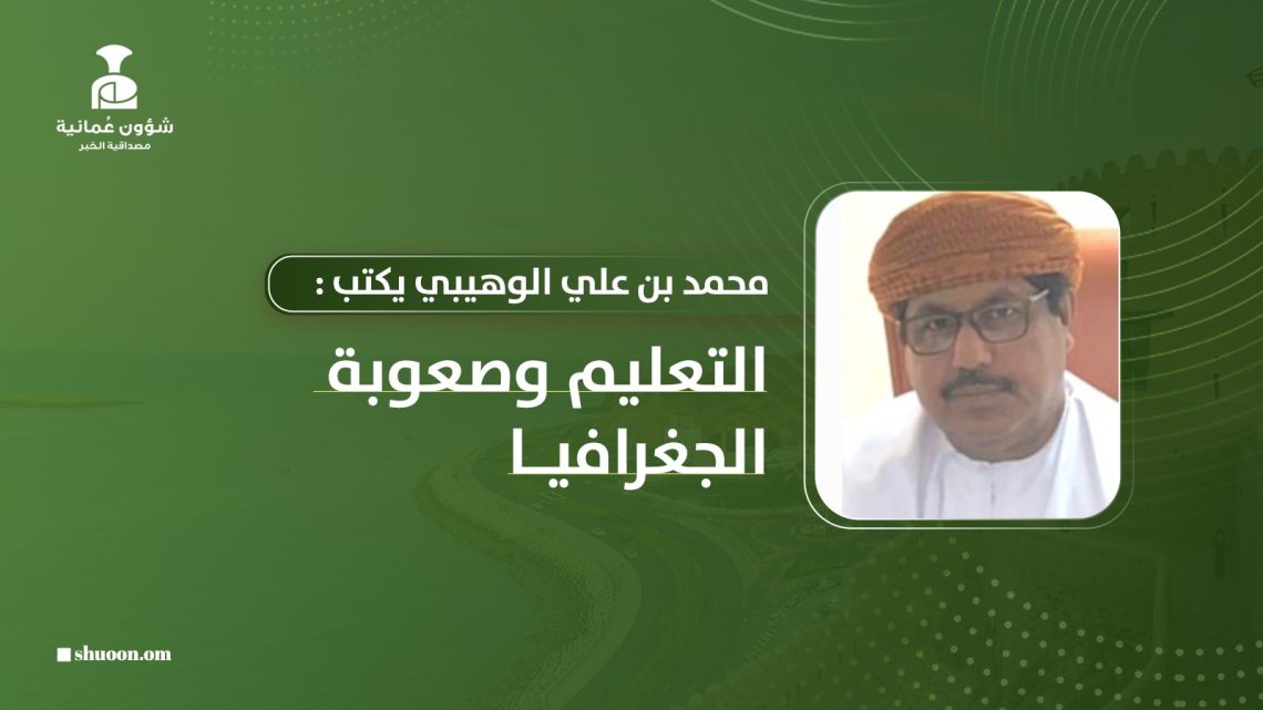 محمد بن علي الوهيبي بكتب: التعليم وصعوبة الجغرافيا