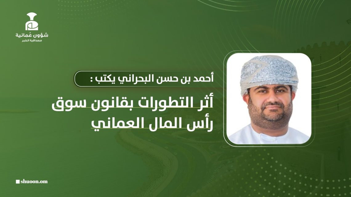 أحمد بن حسن البحراني يكتب: أثر التطورات بقانون سوق رأس المال العماني