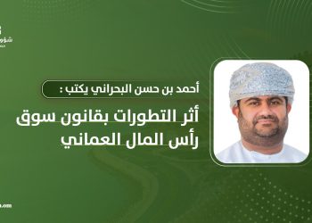 أحمد بن حسن البحراني يكتب: أثر التطورات بقانون سوق رأس المال العماني