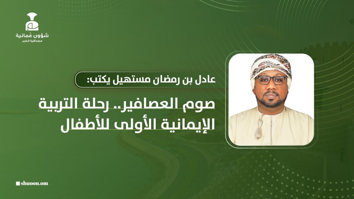 عادل بن رمضان مستهيل يكتب: صوم العصافير.. رحلة التربية الإيمانية الأولى للأطفال